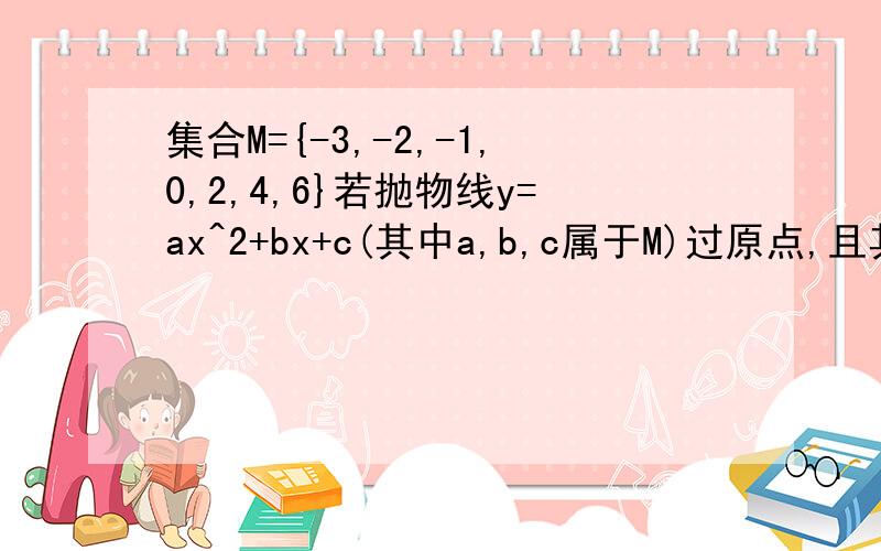 集合M={-3,-2,-1,0,2,4,6}若抛物线y=ax^2+bx+c(其中a,b,c属于M)过原点,且其顶点在第二象限,求满足的抛物求满足条件的抛物线有多少条?