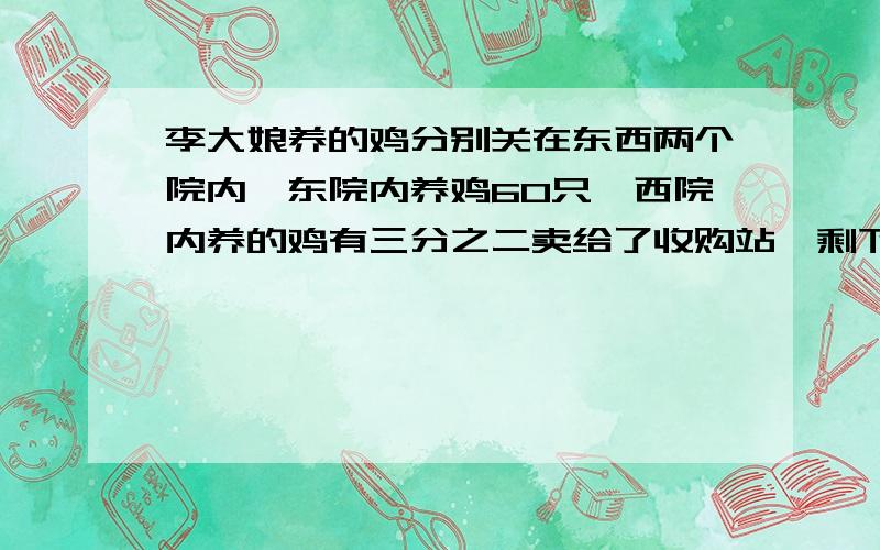 李大娘养的鸡分别关在东西两个院内,东院内养鸡60只,西院内养的鸡有三分之二卖给了收购站,剩下的鸡与东院的鸡合起来,正好等于原来两院养鸡总数的一半,原来两院共养鸡多少只?