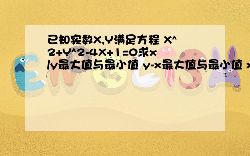 已知实数X,Y满足方程 X^2+Y^2-4X+1=0求x/y最大值与最小值 y-x最大值与最小值 x^2+y^2最大值与最小值.用均值定理如何来解?请用均值定理来解(应该是y/x）!要不我没必要提问。