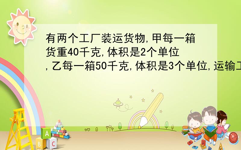 有两个工厂装运货物,甲每一箱货重40千克,体积是2个单位,乙每一箱50千克,体积是3个单位,运输工厂甲、乙的每一箱货物分别获利为2.20元,3.00元,若若运输公司每次装运重量不能超过37000千克,体