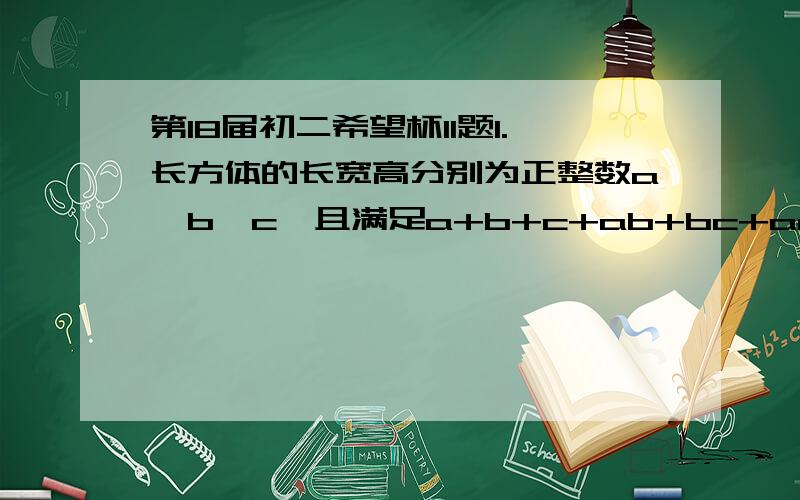 第18届初二希望杯11题1.长方体的长宽高分别为正整数a、b、c,且满足a+b+c+ab+bc+ac+abc=2006,那么这个长方体的体积为 （ ）2.为确保信息安全,信息传输需加密,发送方由明文到密文（加密）.现规定