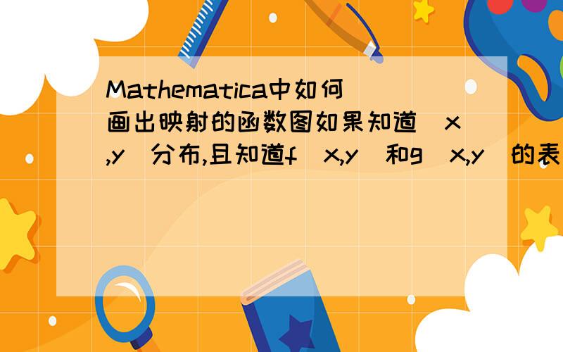 Mathematica中如何画出映射的函数图如果知道（x,y）分布,且知道f[x,y]和g[x,y]的表达式,如何画出每一个(x,y)对应的(f,g)的图像,谢谢!