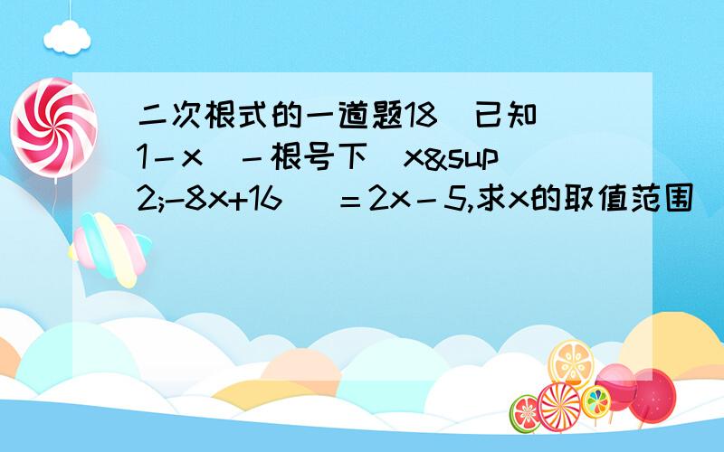 二次根式的一道题18．已知|1－x|－根号下（x²-8x+16） ＝2x－5,求x的取值范围．