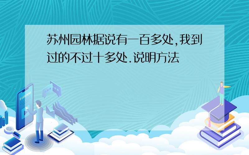 苏州园林据说有一百多处,我到过的不过十多处.说明方法