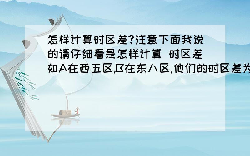 怎样计算时区差?注意下面我说的请仔细看是怎样计算 时区差如A在西五区,B在东八区,他们的时区差为什么是13?谢谢o(∩_∩)o