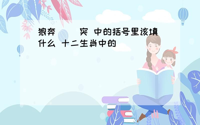 狼奔（ ）突 中的括号里该填什么 十二生肖中的