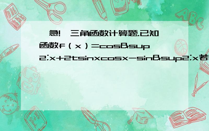 【急!】三角函数计算题.已知函数f（x）=cos²x+2tsinxcosx-sin²x若函数f(x)在区间(π/12,π/6]上是增函数,求实数t的取值范围.---