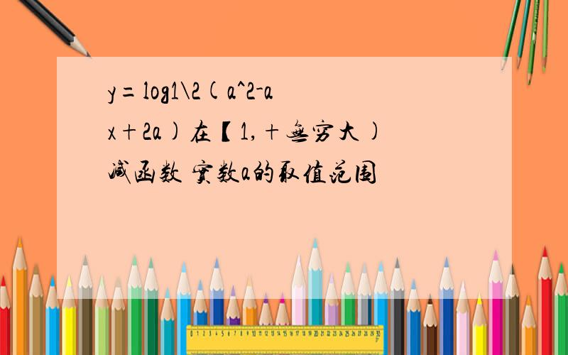 y=log1\2(a^2-ax+2a)在【1,+无穷大)减函数 实数a的取值范围