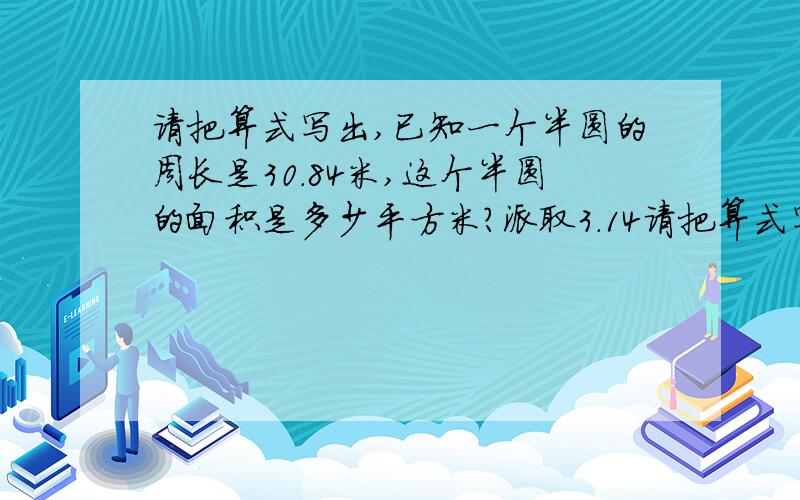 请把算式写出,已知一个半圆的周长是30.84米,这个半圆的面积是多少平方米?派取3.14请把算式写出,