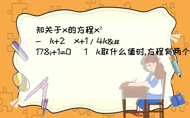 知关于x的方程x²-（k+2）x+1/4k²+1=0 （1）k取什么值时,方程有两个不相等的实数根?（2）如（1）k取什么值时,方程有两个不相等的实数根?（2）如果方程的两个实数根x1、x2（x1＜x2）满足x1