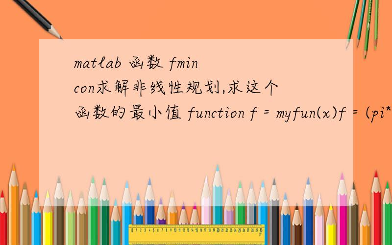 matlab 函数 fmincon求解非线性规划,求这个函数的最小值 function f = myfun(x)f = (pi*(x(3)+2)*x(2)*x(1)^2)/4;运行后返回（约束在最后面有写）Warning:Trust-region-reflective method does not currently solve this type of prob