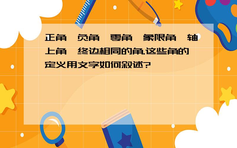 正角、负角、零角、象限角、轴上角、终边相同的角.这些角的定义用文字如何叙述?