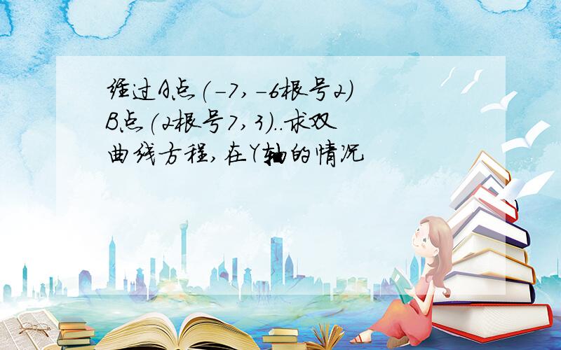 经过A点(-7,-6根号2)B点(2根号7,3)..求双曲线方程,在Y轴的情况