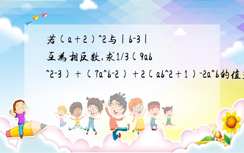 若(a+2)^2与|b-3|互为相反数,求1/3(9ab^2-3)+(7a^b-2)+2(ab^2+1)-2a^b的值若（a+2)^2与|b-3|互为相反数,求1/3（9ab^2-3)+（7a^b-2)+2(ab^2+1)-2a^b的值