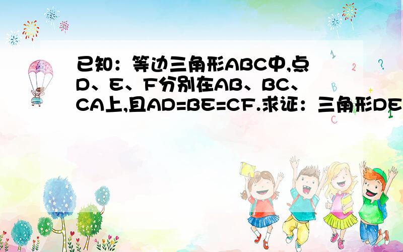 已知：等边三角形ABC中,点D、E、F分别在AB、BC、CA上,且AD=BE=CF.求证：三角形DEF是等边三角形.