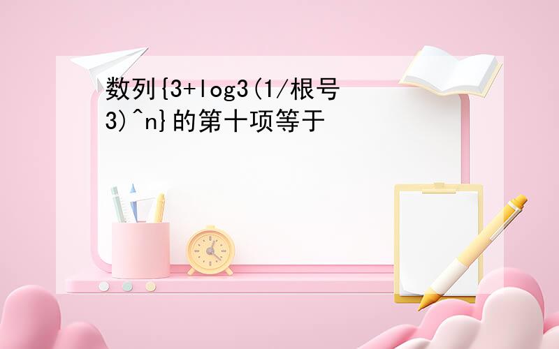 数列{3+log3(1/根号3)^n}的第十项等于