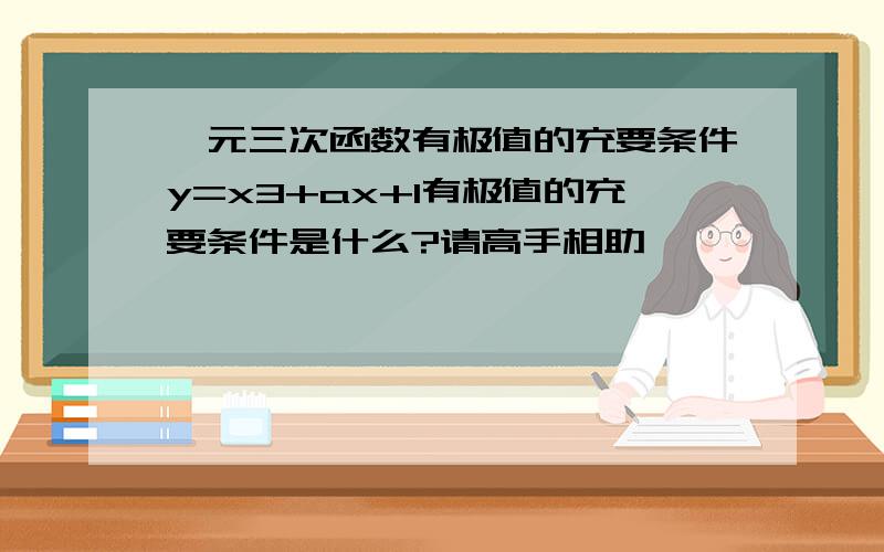 一元三次函数有极值的充要条件y=x3+ax+1有极值的充要条件是什么?请高手相助