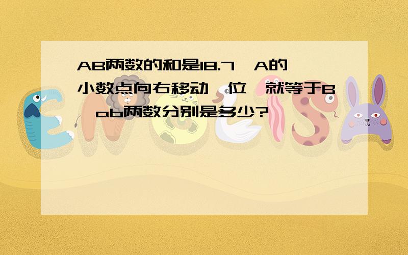 AB两数的和是18.7,A的小数点向右移动一位,就等于B,ab两数分别是多少?