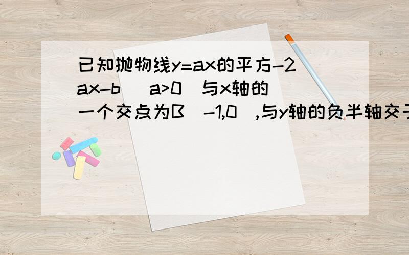 已知抛物线y=ax的平方-2ax-b (a>0)与x轴的一个交点为B(-1,0),与y轴的负半轴交于点C,顶点为D①直接写出抛物线的对称轴,及抛物线与x轴的另一个交点A的坐标 ②以AD为直径的圆经过点C 求抛物线的解