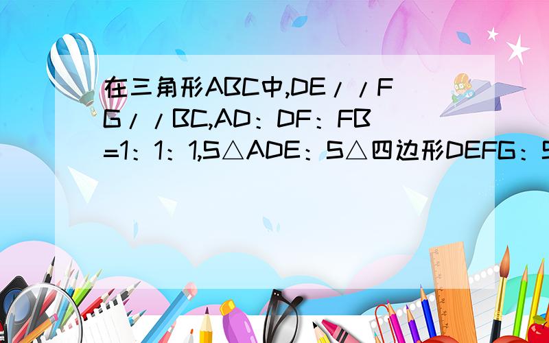 在三角形ABC中,DE//FG//BC,AD：DF：FB=1：1：1,S△ADE：S△四边形DEFG：S四边形FGCB=______