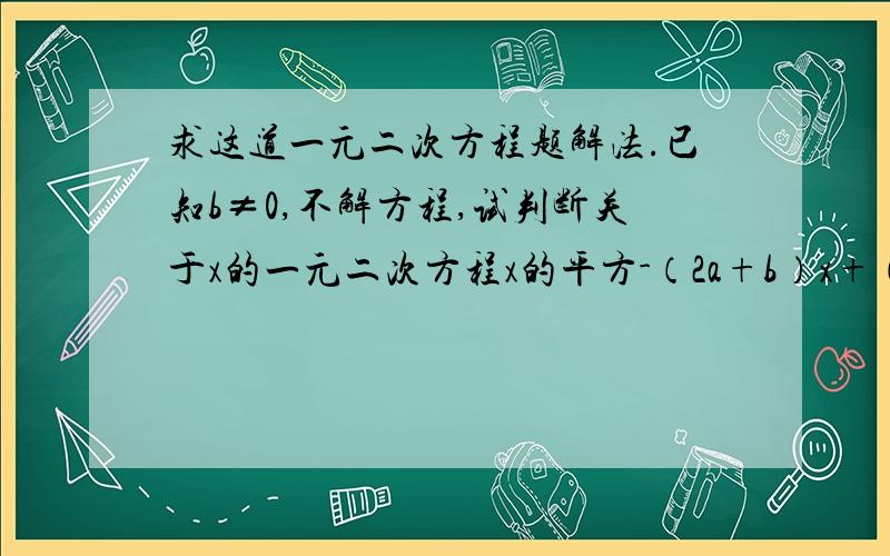 求这道一元二次方程题解法.已知b≠0,不解方程,试判断关于x的一元二次方程x的平方-（2a+b）x+（a的平方+ab-2 b的平方）=0的根的情况.