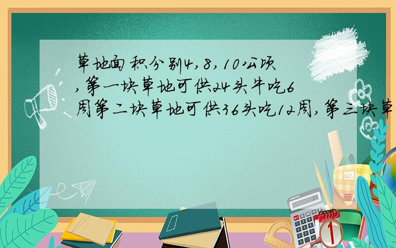 草地面积分别4,8,10公顷,第一块草地可供24头牛吃6周第二块草地可供36头吃12周,第三块草地可供50头牛吃几周