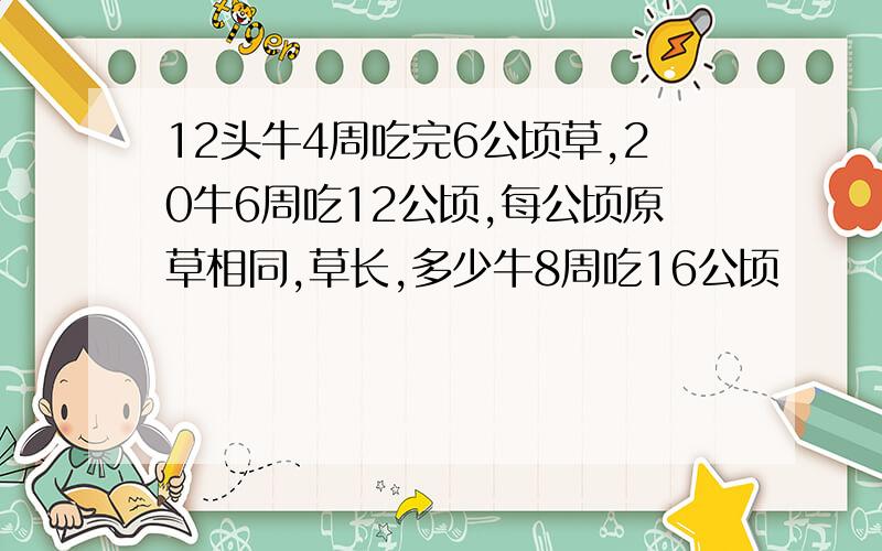 12头牛4周吃完6公顷草,20牛6周吃12公顷,每公顷原草相同,草长,多少牛8周吃16公顷