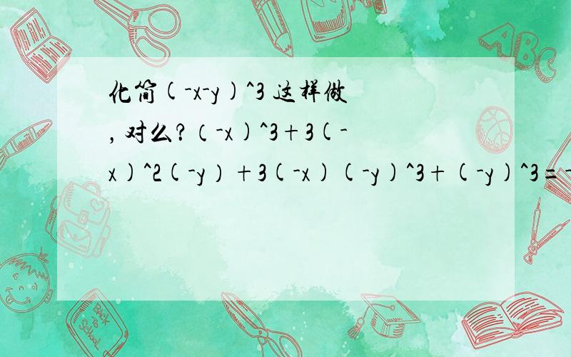 化简(-x-y)^3 这样做，对么？（-x)^3+3(-x)^2(-y）+3(-x)(-y)^3+(-y)^3=-x^3-3x^2y-3xy^2-3y^3