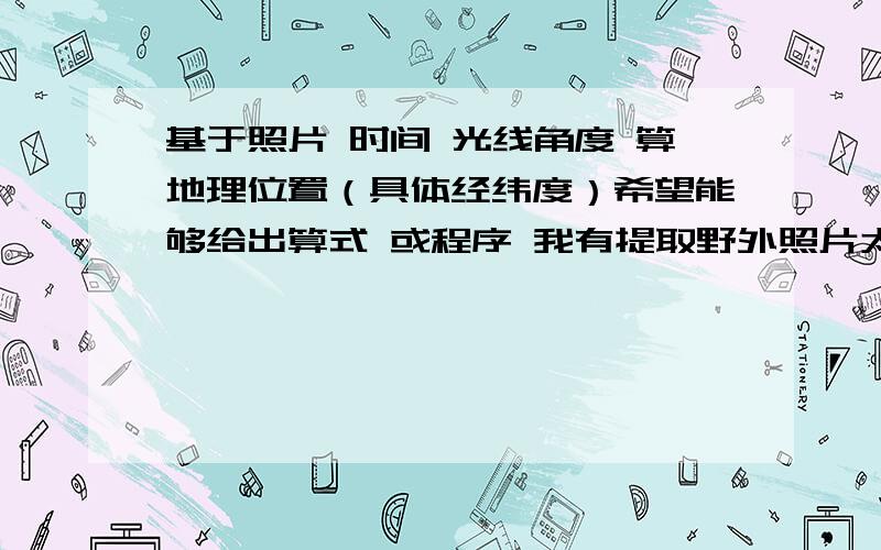 基于照片 时间 光线角度 算地理位置（具体经纬度）希望能够给出算式 或程序 我有提取野外照片太阳光线角度的程序,希望能够根据自然照片得出在那个城市照的.