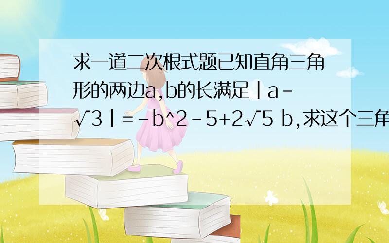 求一道二次根式题已知直角三角形的两边a,b的长满足|a－√3|=-b^2－5+2√5 b,求这个三角形的周长