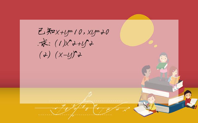 已知x+y=10,xy=20.求：（1）x^2+y^2 (2) (x-y)^2