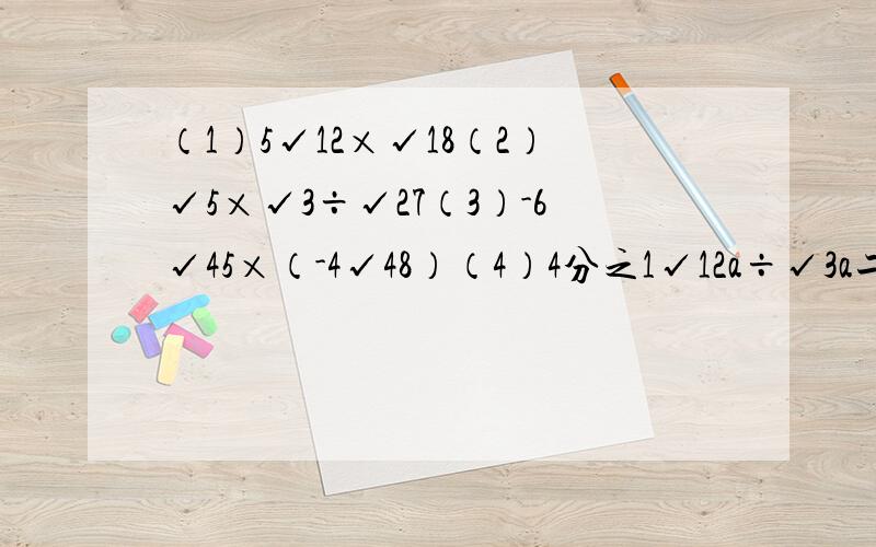 （1）5√12×√18（2）√5×√3÷√27（3）-6√45×（-4√48）（4）4分之1√12a÷√3a二次根式没学好……有什么方法吗?