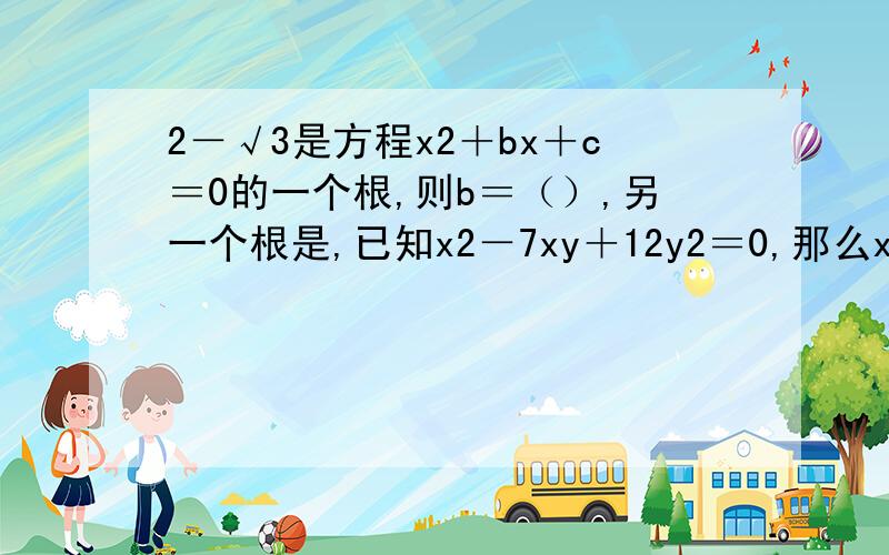 2－√3是方程x2＋bx＋c＝0的一个根,则b＝（）,另一个根是,已知x2－7xy＋12y2＝0,那么x和y的关系是,