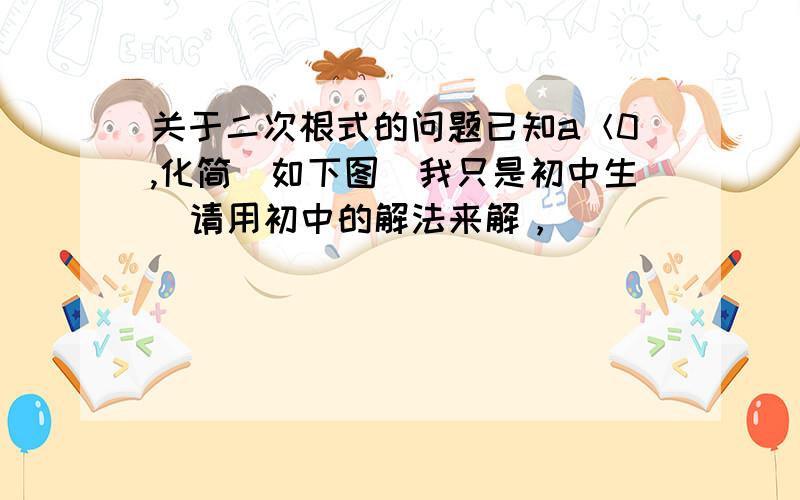 关于二次根式的问题已知a＜0,化简（如下图）我只是初中生  请用初中的解法来解，