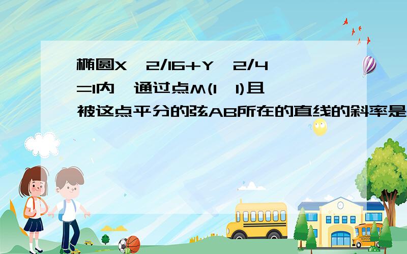 椭圆X^2/16+Y^2/4=1内,通过点M(1,1)且被这点平分的弦AB所在的直线的斜率是多少