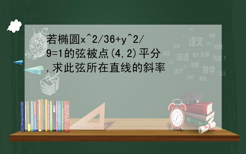 若椭圆x^2/36+y^2/9=1的弦被点(4,2)平分,求此弦所在直线的斜率