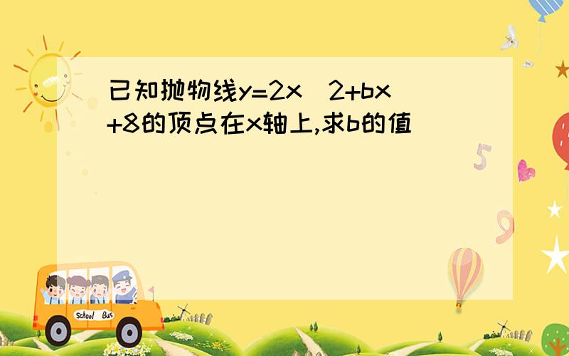 已知抛物线y=2x^2+bx+8的顶点在x轴上,求b的值