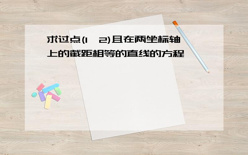 求过点(1,2)且在两坐标轴上的截距相等的直线的方程