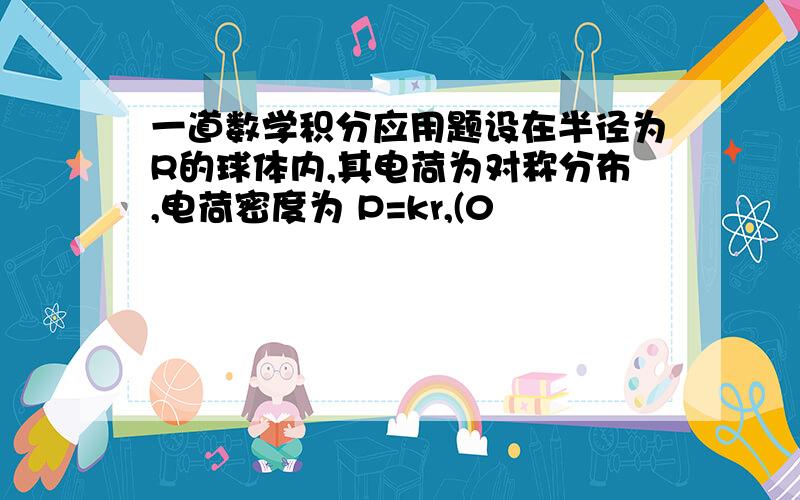 一道数学积分应用题设在半径为R的球体内,其电荷为对称分布,电荷密度为 P=kr,(0