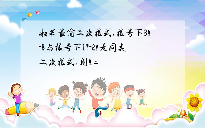 如果最简二次根式,根号下3A-8与根号下17-2A是同类二次根式,则A=