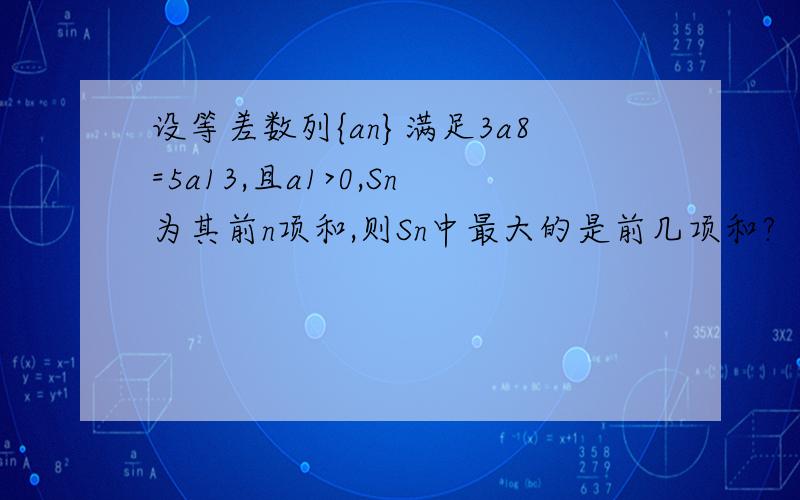 设等差数列{an}满足3a8=5a13,且a1>0,Sn为其前n项和,则Sn中最大的是前几项和?