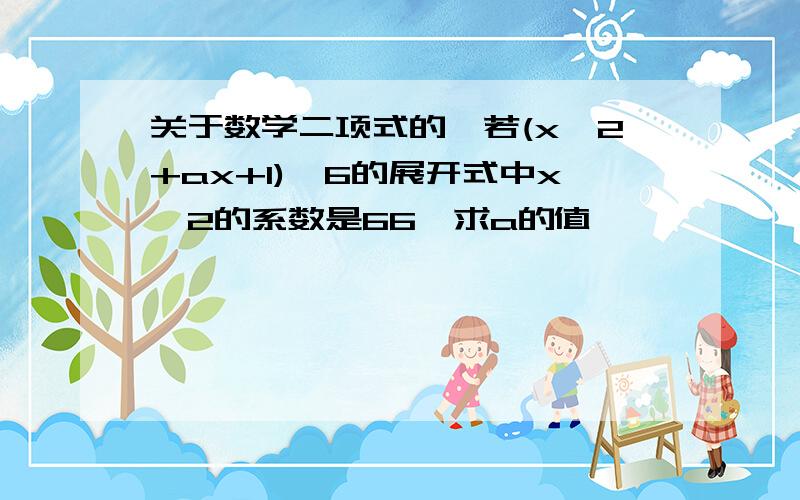 关于数学二项式的,若(x^2+ax+1)^6的展开式中x^2的系数是66,求a的值,