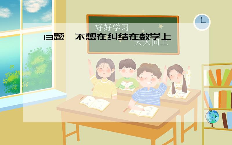 13题,不想在纠结在数学上