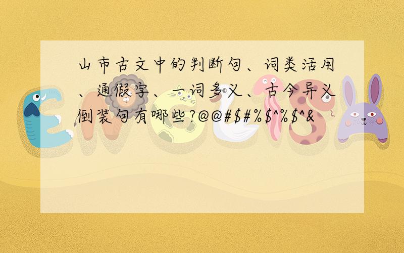 山市古文中的判断句、词类活用、通假字、一词多义、古今异义倒装句有哪些?@@#$#%$^%$^&