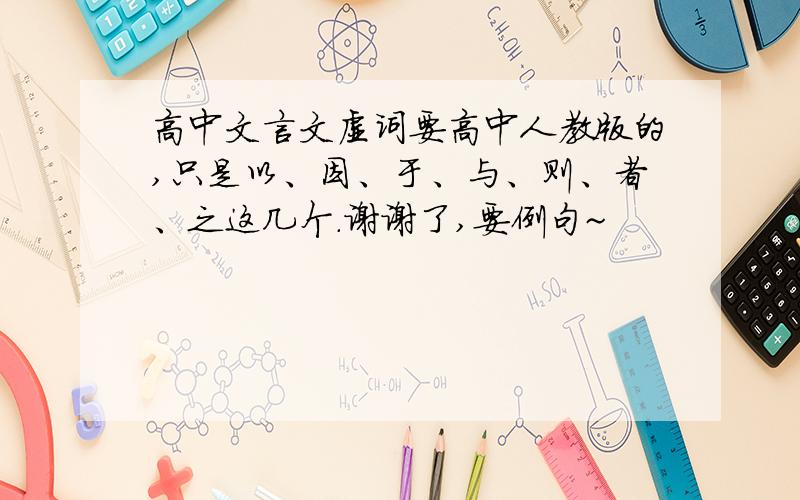 高中文言文虚词要高中人教版的,只是以、因、于、与、则、者、之这几个.谢谢了,要例句~