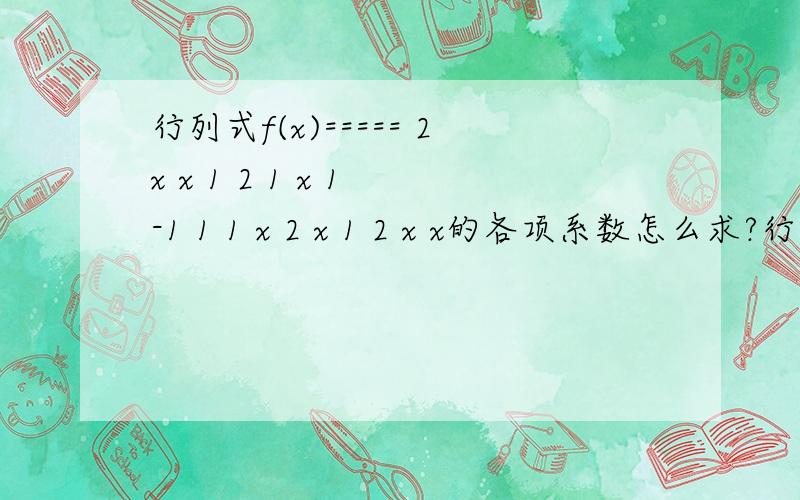 行列式f(x)===== 2x x 1 2 1 x 1 -1 1 1 x 2 x 1 2 x x的各项系数怎么求?行列式f(x)=====2x x 1 2 1 x 1 -1 1 1 x 2 x 1 2 xx的各项系数怎么求?自己写到2x-4 0 0 32 x 1 -13 1 x 20 1 2 x 然后呢?