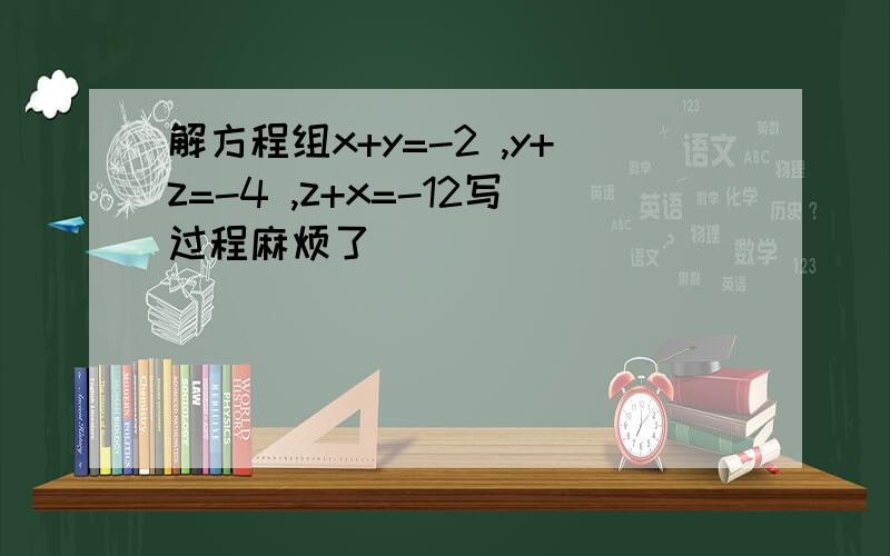 解方程组x+y=-2 ,y+z=-4 ,z+x=-12写过程麻烦了