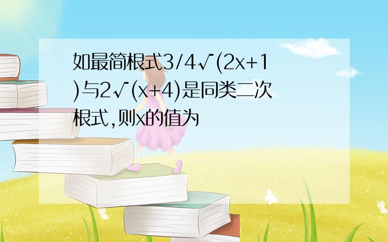 如最简根式3/4√(2x+1)与2√(x+4)是同类二次根式,则x的值为