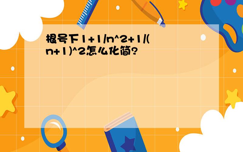 根号下1+1/n^2+1/(n+1)^2怎么化简?