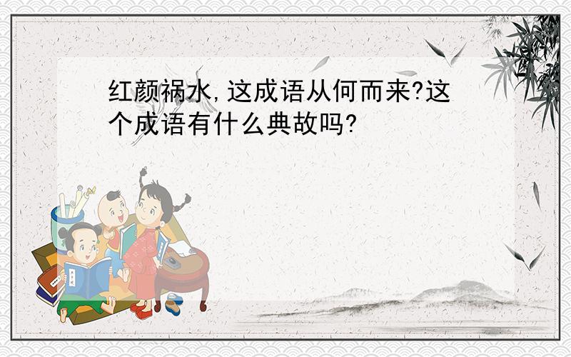 红颜祸水,这成语从何而来?这个成语有什么典故吗?